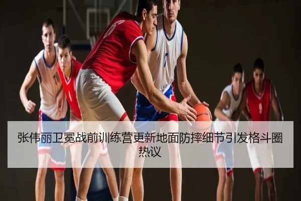 张伟丽卫冕战前训练营更新地面防摔细节引发格斗圈热议