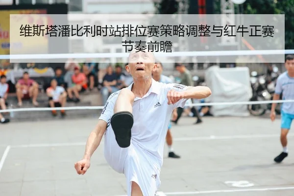 维斯塔潘比利时站排位赛策略调整与红牛正赛节奏前瞻